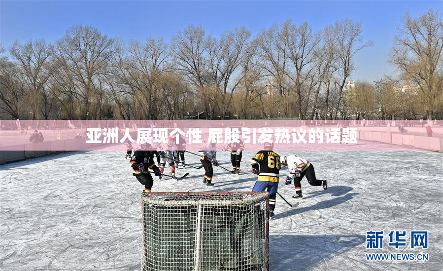 亚洲人展现个性 屁股引发热议的话题