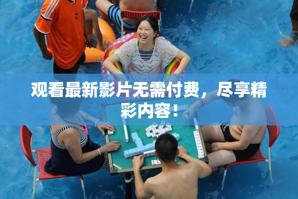 观看最新影片无需付费，尽享精彩内容！