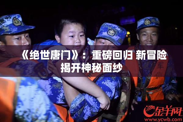 《绝世唐门》：重磅回归 新冒险揭开神秘面纱