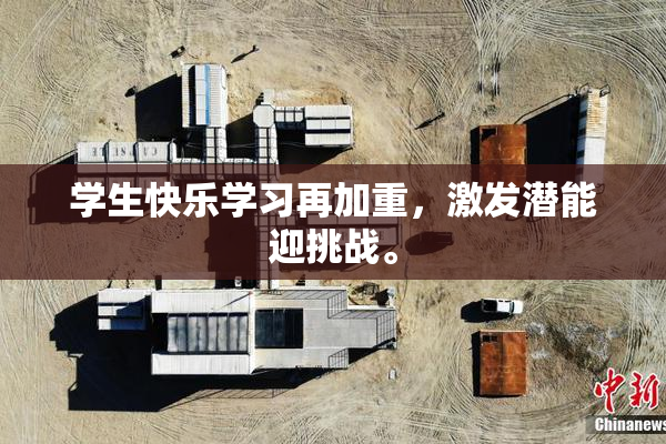 学生快乐学习再加重，激发潜能迎挑战。