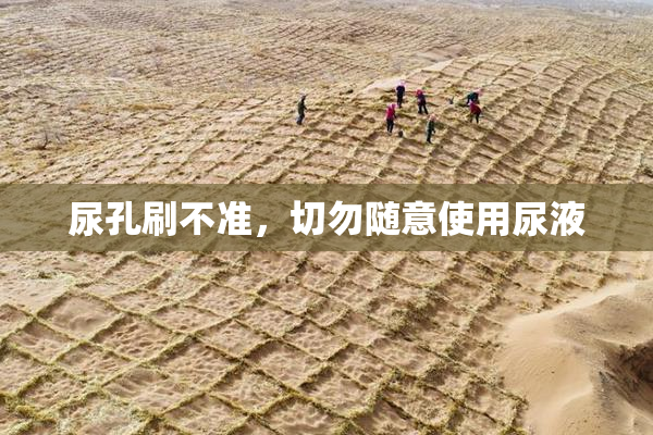 尿孔刷不准，切勿随意使用尿液