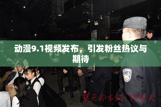动漫9.1视频发布，引发粉丝热议与期待