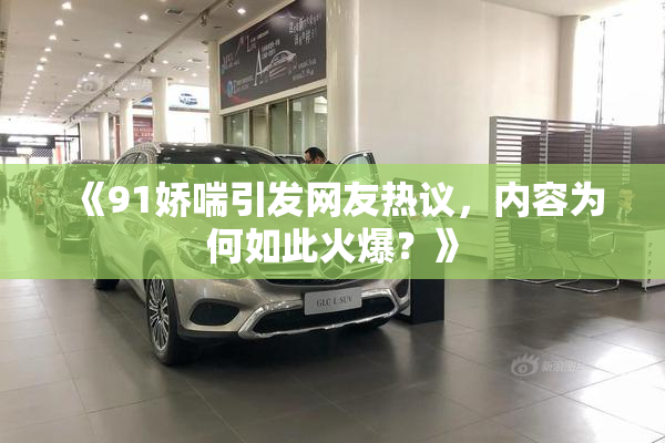 《91娇喘引发网友热议，内容为何如此火爆？》