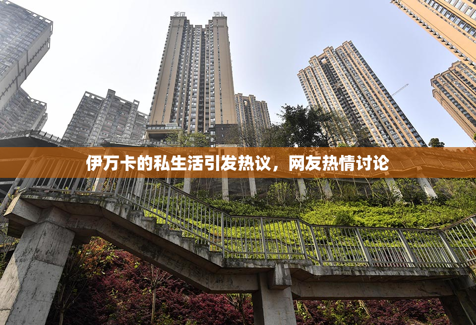 伊万卡的私生活引发热议，网友热情讨论