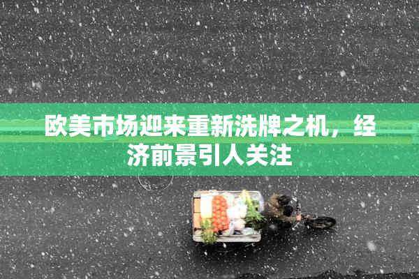 欧美市场迎来重新洗牌之机，经济前景引人关注