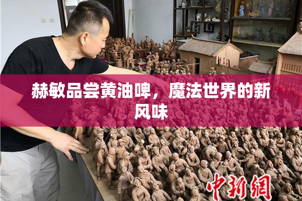 赫敏品尝黄油啤，魔法世界的新风味