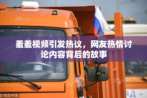 羞羞视频引发热议，网友热情讨论内容背后的故事
