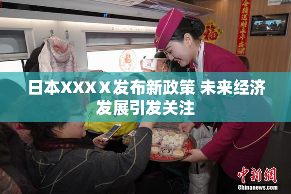 日本XXXⅩ发布新政策 未来经济发展引发关注