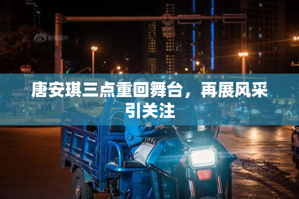 唐安琪三点重回舞台，再展风采引关注