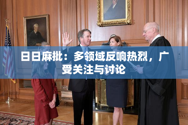 日日麻批：多领域反响热烈，广受关注与讨论