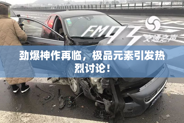 劲爆神作再临，极品元素引发热烈讨论！