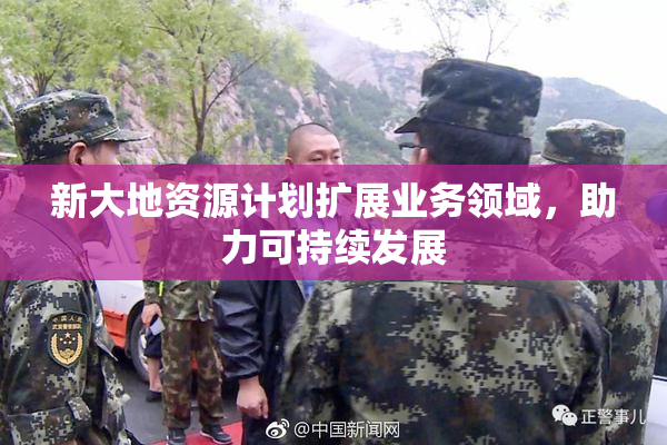 新大地资源计划扩展业务领域，助力可持续发展