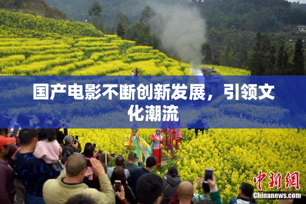 国产电影不断创新发展，引领文化潮流