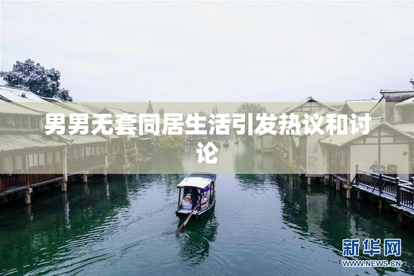 男男无套同居生活引发热议和讨论