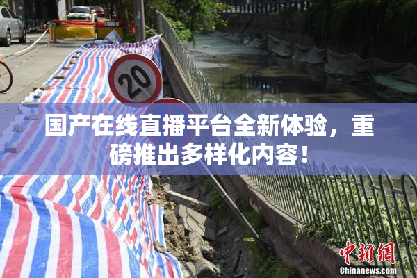 国产在线直播平台全新体验，重磅推出多样化内容！