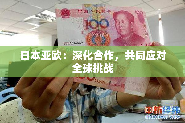 日本亚欧：深化合作，共同应对全球挑战