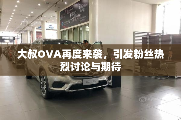 大叔OVA再度来袭，引发粉丝热烈讨论与期待