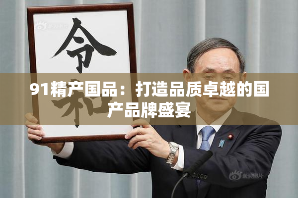 91精产国品：打造品质卓越的国产品牌盛宴