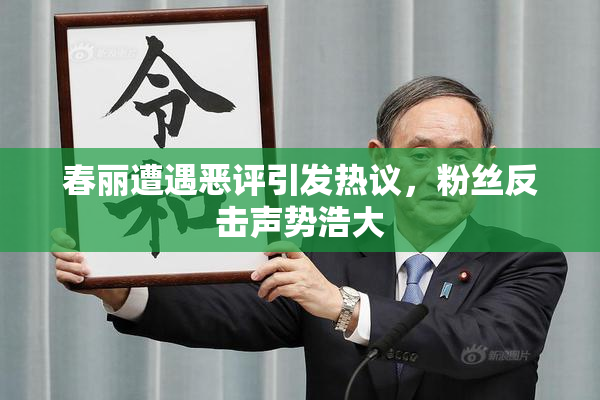 春丽遭遇恶评引发热议，粉丝反击声势浩大