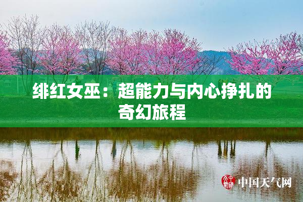 绯红女巫：超能力与内心挣扎的奇幻旅程