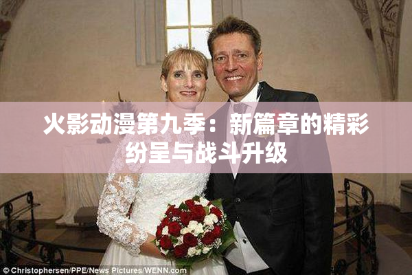 火影动漫第九季：新篇章的精彩纷呈与战斗升级