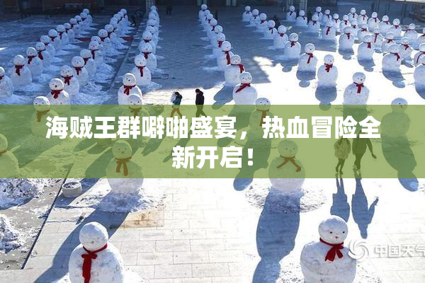 海贼王群噼啪盛宴，热血冒险全新开启！
