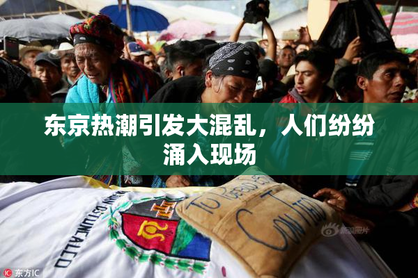 东京热潮引发大混乱，人们纷纷涌入现场