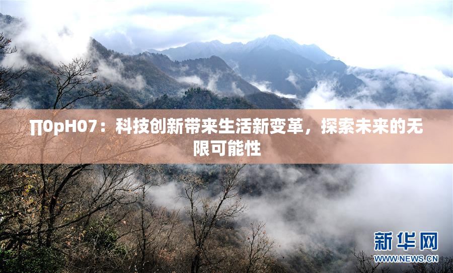 ∏0pH07：科技创新带来生活新变革，探索未来的无限可能性