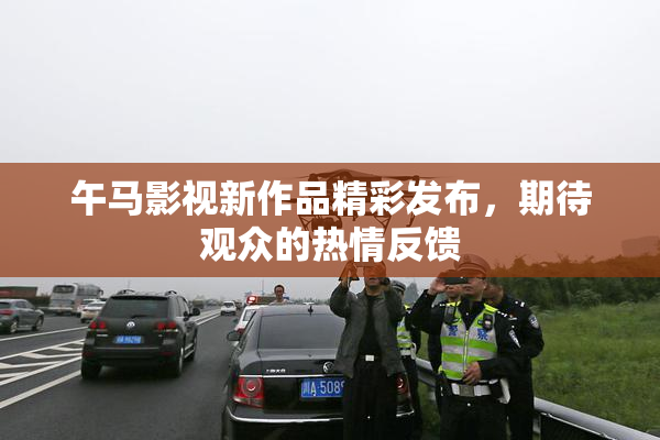 午马影视新作品精彩发布，期待观众的热情反馈