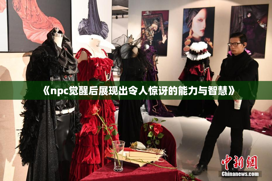 《npc觉醒后展现出令人惊讶的能力与智慧》