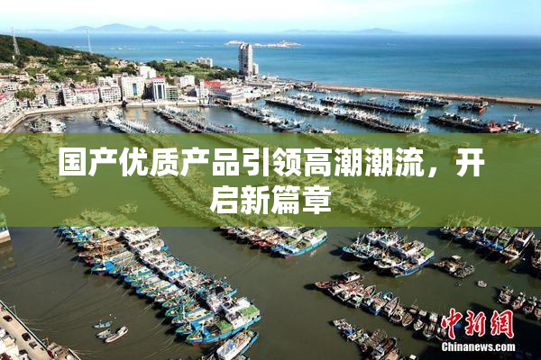 国产优质产品引领高潮潮流，开启新篇章