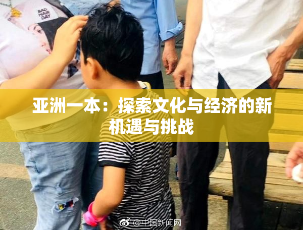 亚洲一本：探索文化与经济的新机遇与挑战