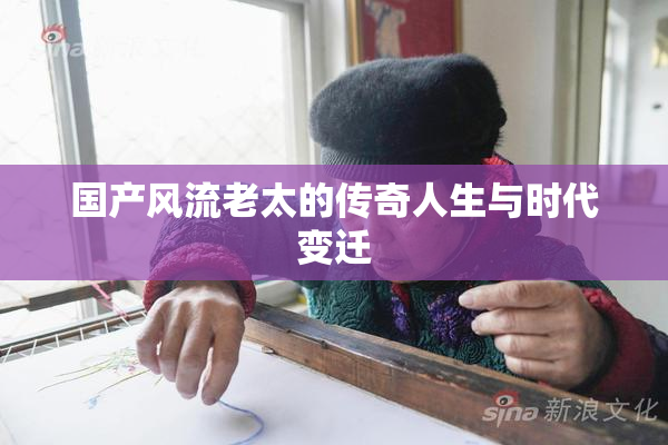 国产风流老太的传奇人生与时代变迁
