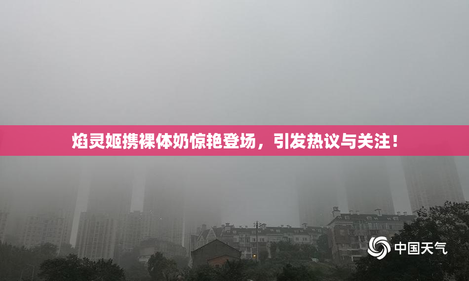 焰灵姬携裸体奶惊艳登场，引发热议与关注！