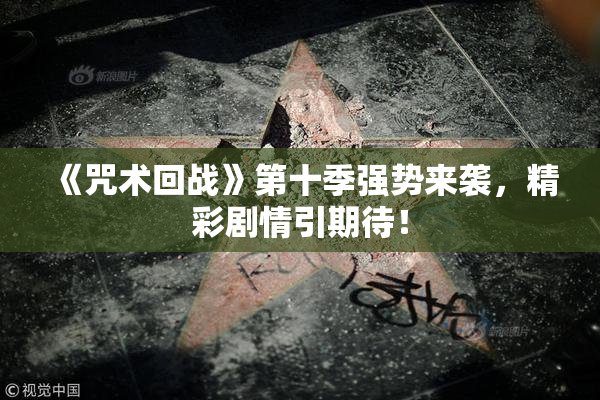 《咒术回战》第十季强势来袭，精彩剧情引期待！