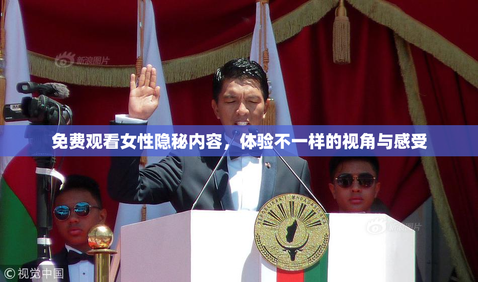 免费观看女性隐秘内容，体验不一样的视角与感受