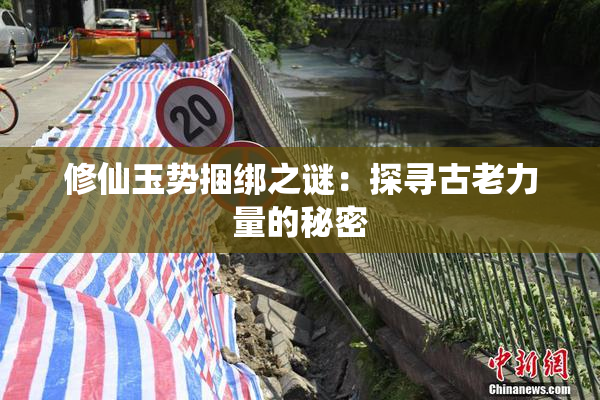 修仙玉势捆绑之谜：探寻古老力量的秘密