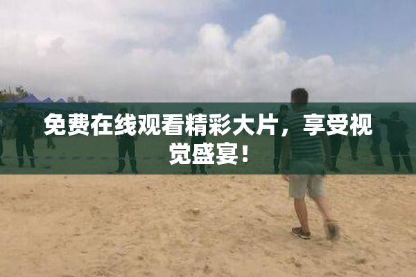 免费在线观看精彩大片，享受视觉盛宴！