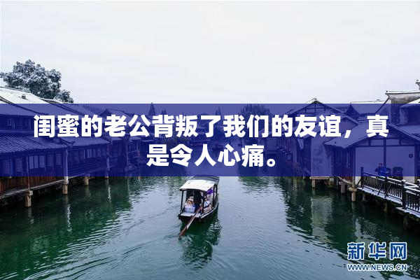 闺蜜的老公背叛了我们的友谊，真是令人心痛。
