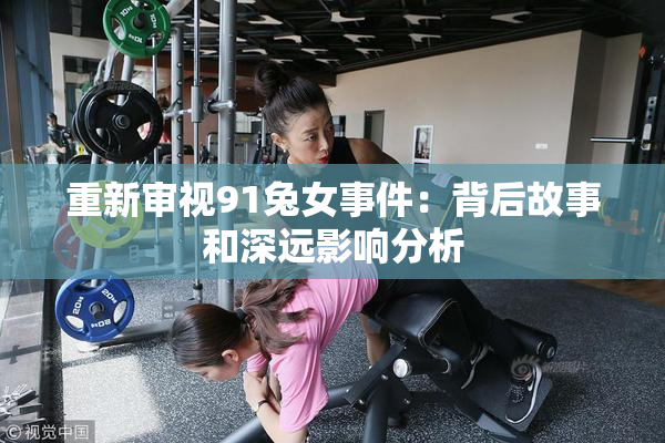 重新审视91兔女事件：背后故事和深远影响分析