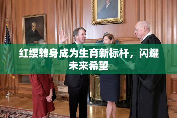 红缨转身成为生育新标杆，闪耀未来希望