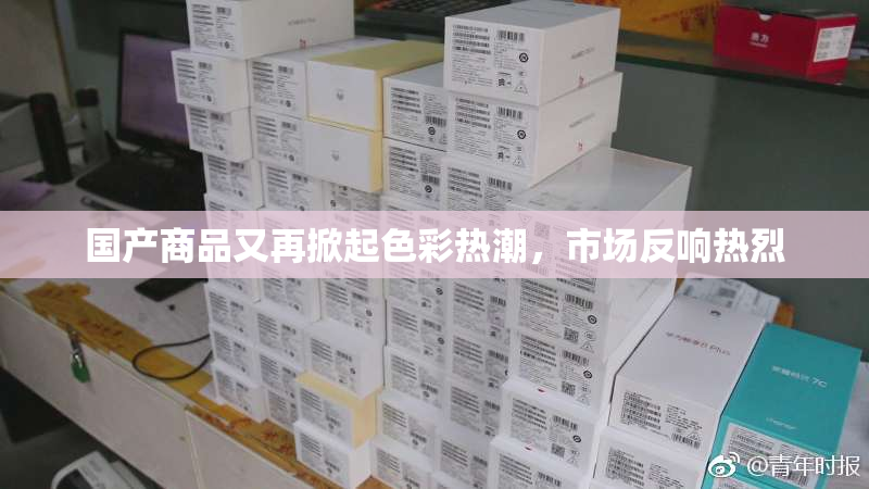 国产商品又再掀起色彩热潮，市场反响热烈