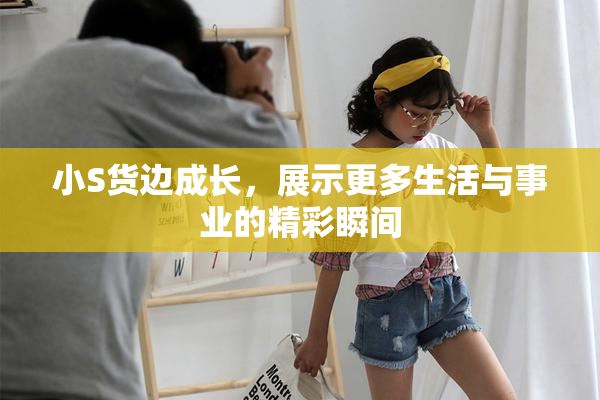 小S货边成长，展示更多生活与事业的精彩瞬间
