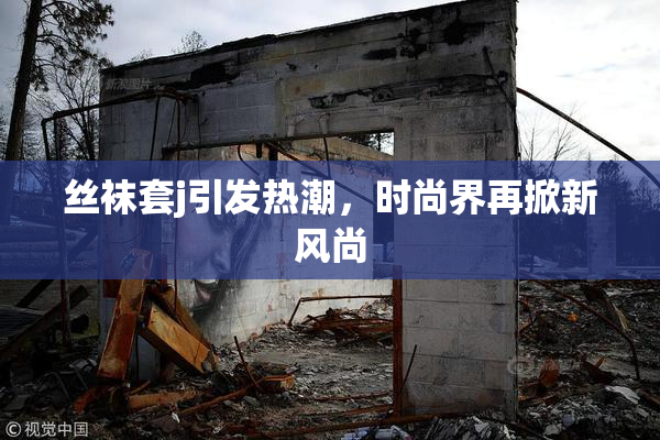 丝袜套j引发热潮，时尚界再掀新风尚