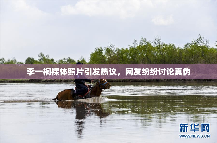 李一桐裸体照片引发热议，网友纷纷讨论真伪