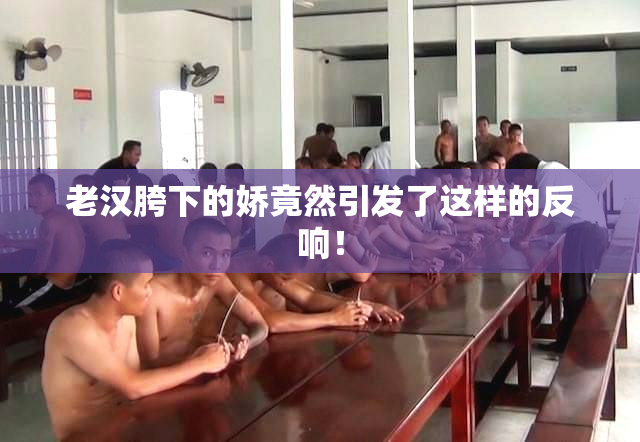 老汉胯下的娇竟然引发了这样的反响！