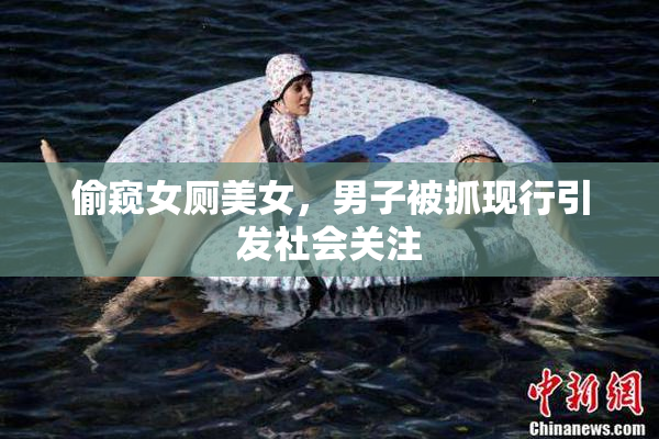 偷窥女厕美女，男子被抓现行引发社会关注
