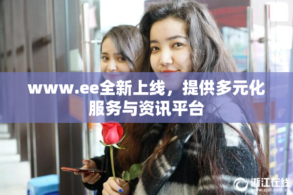 www.ee全新上线，提供多元化服务与资讯平台