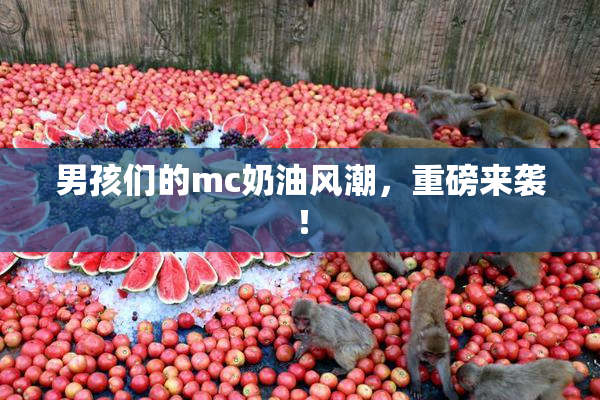 男孩们的mc奶油风潮，重磅来袭！