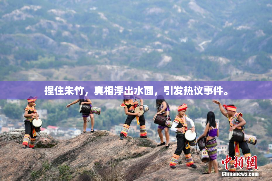 捏住朱竹，真相浮出水面，引发热议事件。